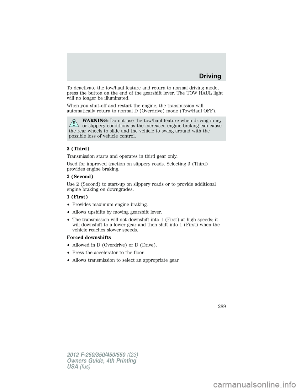 FORD F250 2012 Owners Manual To deactivate the tow/haul feature and return to normal driving mode,
press the button on the end of the gearshift lever. The TOW HAUL light
will no longer be illuminated.
When you shut-off and restar FORD F250 2012 Owners Manual To deactivate the tow/haul feature and return to normal driving mode,
press the button on the end of the gearshift lever. The TOW HAUL light
will no longer be illuminated.
When you shut-off and restar