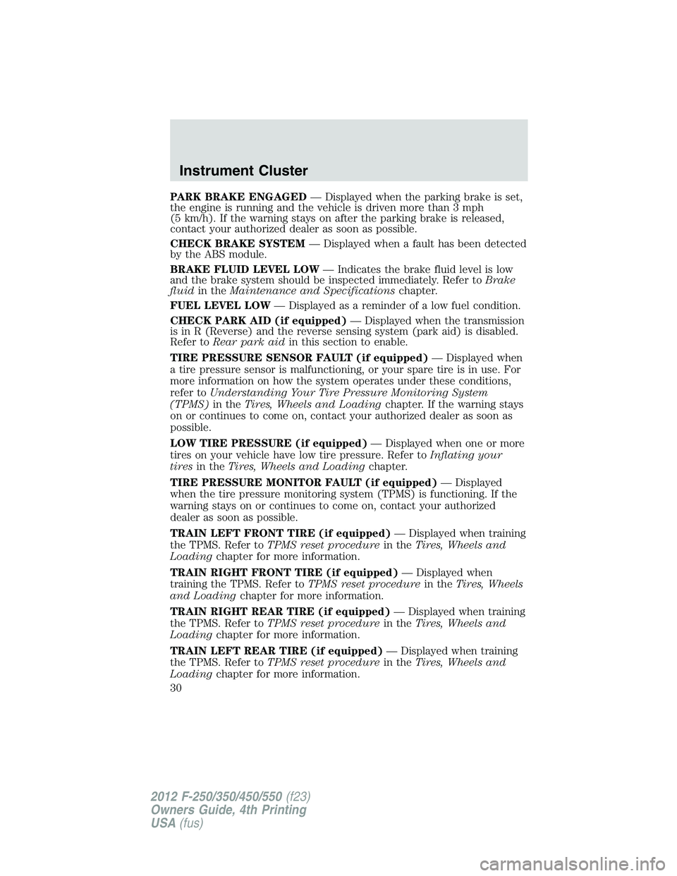 FORD F250 2012  Owners Manual PARK BRAKE ENGAGED— Displayed when the parking brake is set,
the engine is running and the vehicle is driven more than 3 mph
(5 km/h). If the warning stays on after the parking brake is released,
co