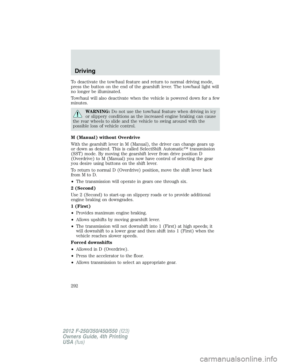 FORD F250 2012 Owners Manual To deactivate the tow/haul feature and return to normal driving mode,
press the button on the end of the gearshift lever. The tow/haul light will
no longer be illuminated.
Tow/haul will also deactivat FORD F250 2012 Owners Manual To deactivate the tow/haul feature and return to normal driving mode,
press the button on the end of the gearshift lever. The tow/haul light will
no longer be illuminated.
Tow/haul will also deactivat