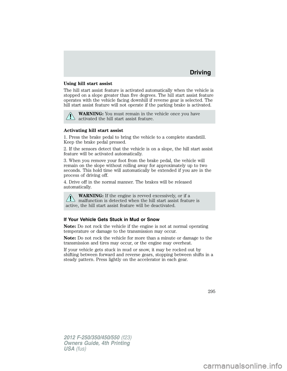 FORD F250 2012 User Guide Using hill start assist
The hill start assist feature is activated automatically when the vehicle is
stopped on a slope greater than five degrees. The hill start assist feature
operates with the vehic FORD F250 2012 User Guide Using hill start assist
The hill start assist feature is activated automatically when the vehicle is
stopped on a slope greater than five degrees. The hill start assist feature
operates with the vehic