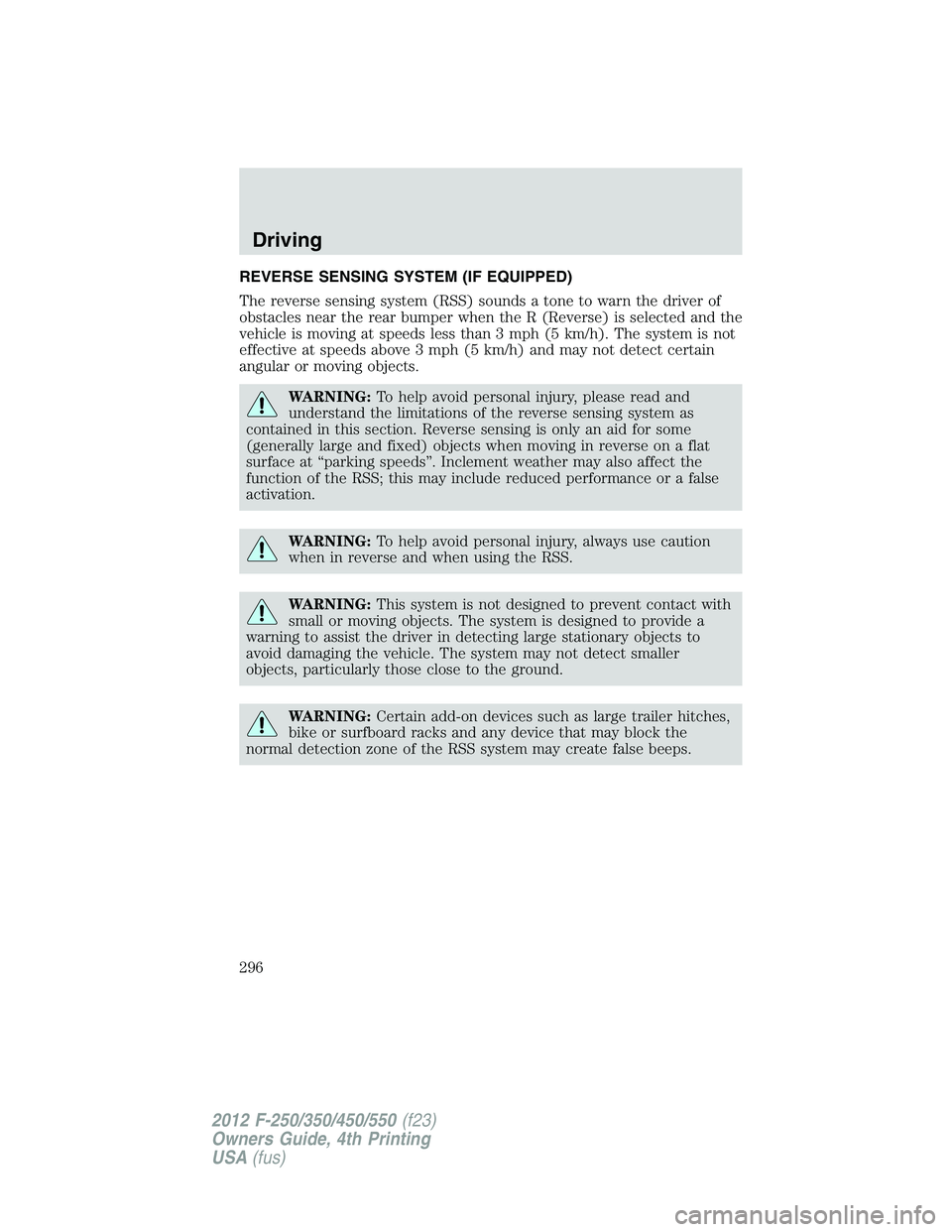 FORD F250 2012 Owners Manual REVERSE SENSING SYSTEM (IF EQUIPPED)
The reverse sensing system (RSS) sounds a tone to warn the driver of
obstacles near the rear bumper when the R (Reverse) is selected and the
vehicle is moving at s FORD F250 2012 Owners Manual REVERSE SENSING SYSTEM (IF EQUIPPED)
The reverse sensing system (RSS) sounds a tone to warn the driver of
obstacles near the rear bumper when the R (Reverse) is selected and the
vehicle is moving at s