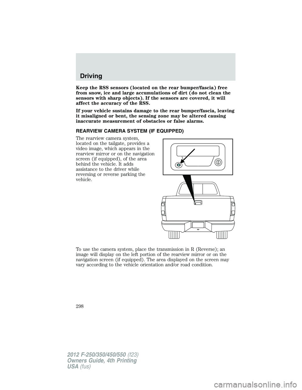FORD F250 2012 User Guide Keep the RSS sensors (located on the rear bumper/fascia) free
from snow, ice and large accumulations of dirt (do not clean the
sensors with sharp objects). If the sensors are covered, it will
affect t FORD F250 2012 User Guide Keep the RSS sensors (located on the rear bumper/fascia) free
from snow, ice and large accumulations of dirt (do not clean the
sensors with sharp objects). If the sensors are covered, it will
affect t