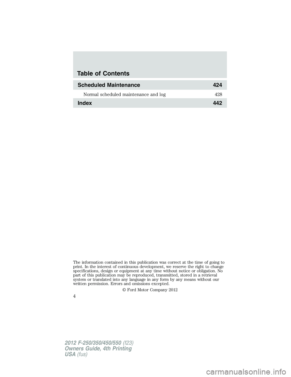 FORD F250 2012  Owners Manual Scheduled Maintenance 424
Normal scheduled maintenance and log 428
Index 442
The information contained in this publication was correct at the time of going to
print. In the interest of continuous deve