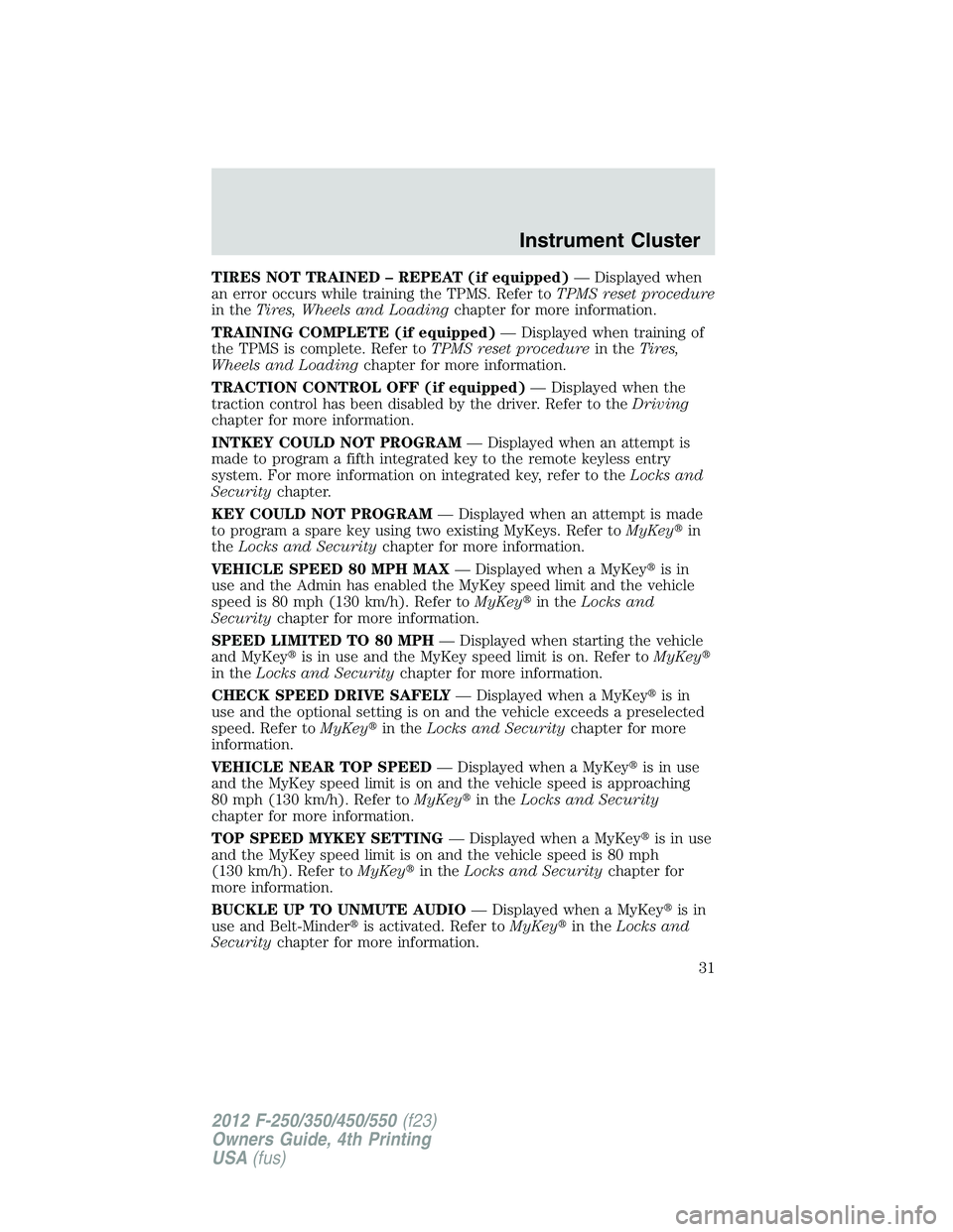 FORD F250 2012 Owners Guide TIRES NOT TRAINED – REPEAT (if equipped)— Displayed when
an error occurs while training the TPMS. Refer toTPMS reset procedure
in theTires, Wheels and Loadingchapter for more information.
TRAINING