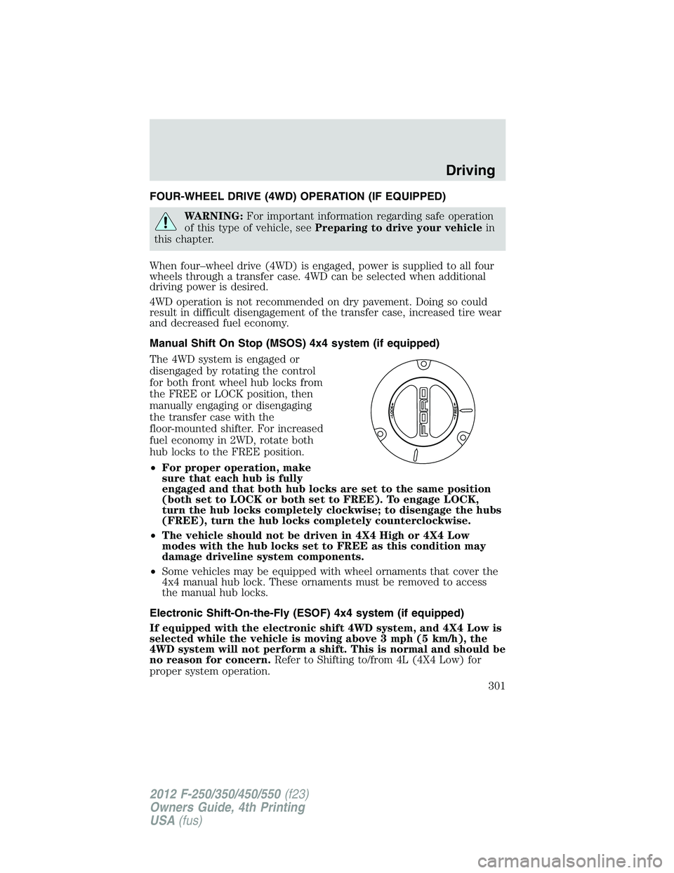 FORD F250 2012  Owners Manual FOUR-WHEEL DRIVE (4WD) OPERATION (IF EQUIPPED)
WARNING:For important information regarding safe operation
of this type of vehicle, seePreparing to drive your vehiclein
this chapter.
When four–wheel 