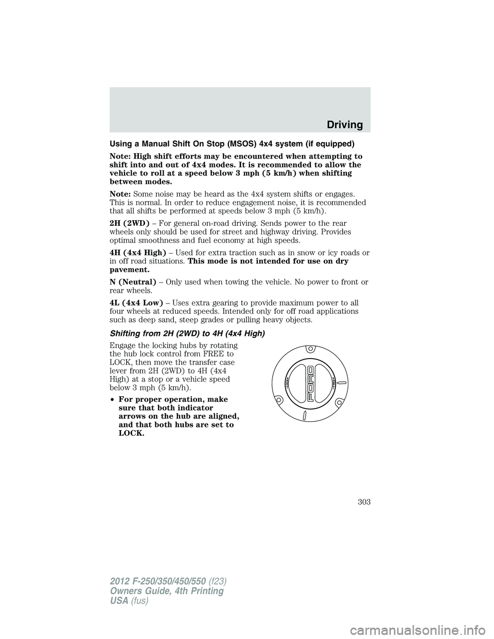 FORD F250 2012  Owners Manual Using a Manual Shift On Stop (MSOS) 4x4 system (if equipped)
Note: High shift efforts may be encountered when attempting to
shift into and out of 4x4 modes. It is recommended to allow the
vehicle to r
