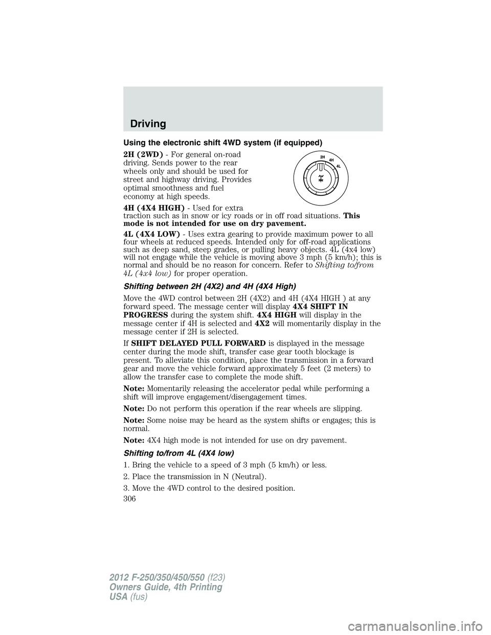 FORD F250 2012  Owners Manual Using the electronic shift 4WD system (if equipped)
2H (2WD)- For general on-road
driving. Sends power to the rear
wheels only and should be used for
street and highway driving. Provides
optimal smoot
