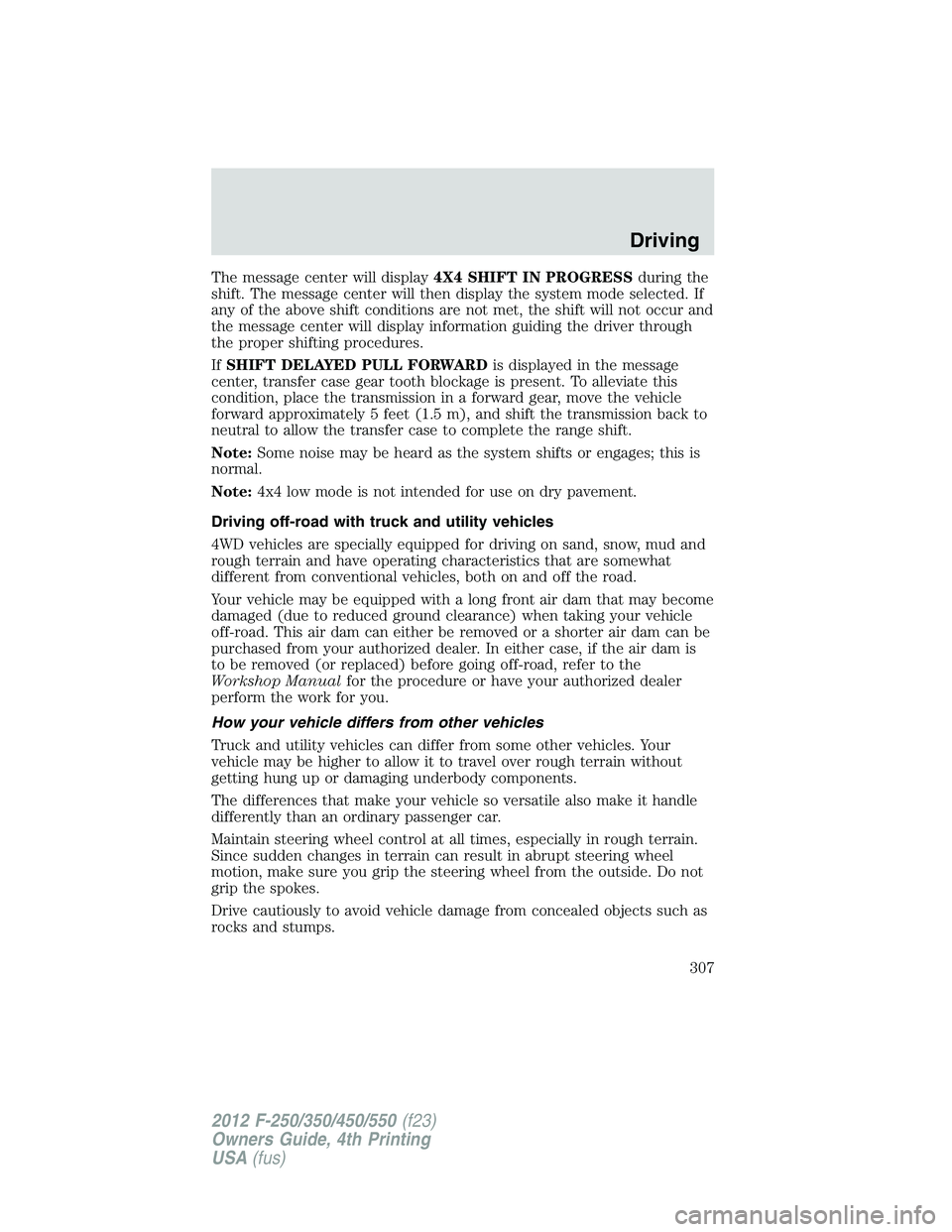 FORD F250 2012  Owners Manual The message center will display4X4 SHIFT IN PROGRESSduring the
shift. The message center will then display the system mode selected. If
any of the above shift conditions are not met, the shift will no