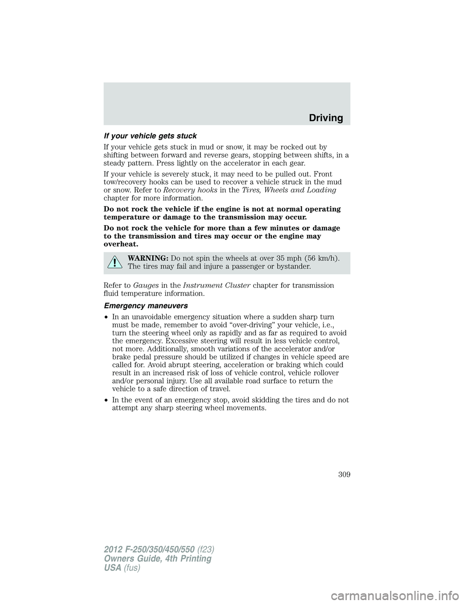 FORD F250 2012  Owners Manual If your vehicle gets stuck
If your vehicle gets stuck in mud or snow, it may be rocked out by
shifting between forward and reverse gears, stopping between shifts, in a
steady pattern. Press lightly on