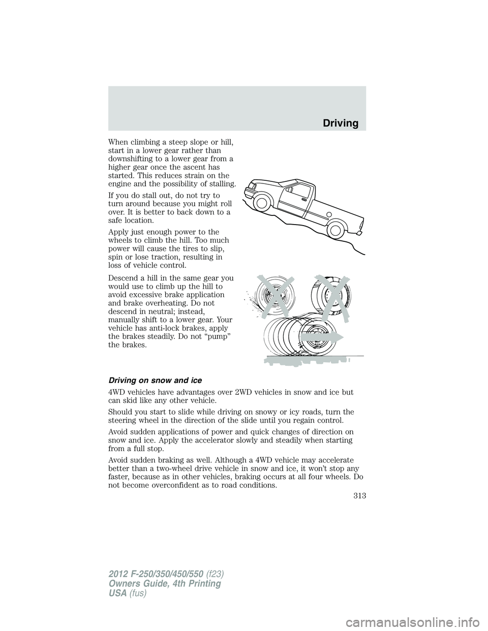 FORD F250 2012 Owners Manual When climbing a steep slope or hill,
start in a lower gear rather than
downshifting to a lower gear from a
higher gear once the ascent has
started. This reduces strain on the
engine and the possibilit FORD F250 2012 Owners Manual When climbing a steep slope or hill,
start in a lower gear rather than
downshifting to a lower gear from a
higher gear once the ascent has
started. This reduces strain on the
engine and the possibilit