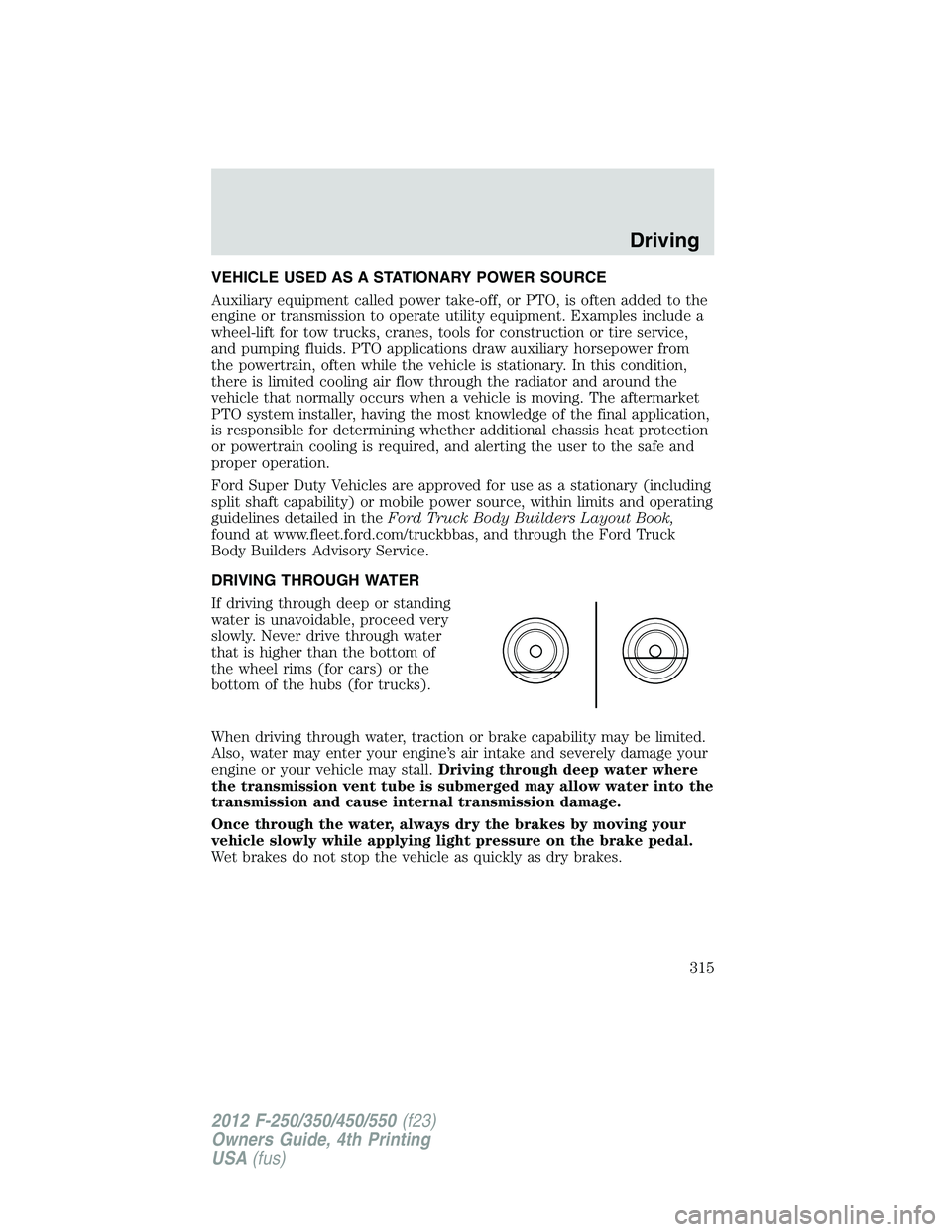 FORD F250 2012  Owners Manual VEHICLE USED AS A STATIONARY POWER SOURCE
Auxiliary equipment called power take-off, or PTO, is often added to the
engine or transmission to operate utility equipment. Examples include a
wheel-lift fo