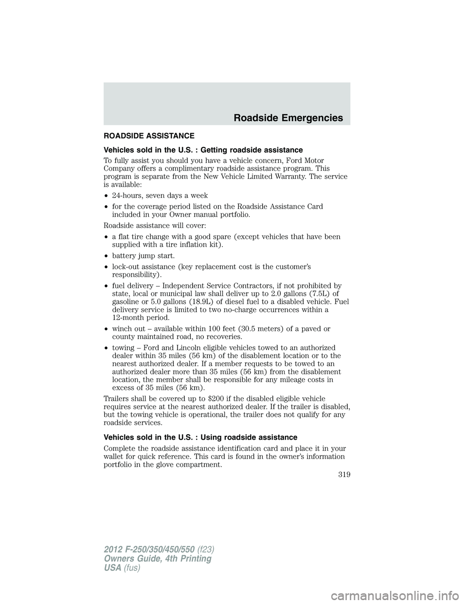 FORD F250 2012  Owners Manual ROADSIDE ASSISTANCE
Vehicles sold in the U.S. : Getting roadside assistance
To fully assist you should you have a vehicle concern, Ford Motor
Company offers a complimentary roadside assistance program