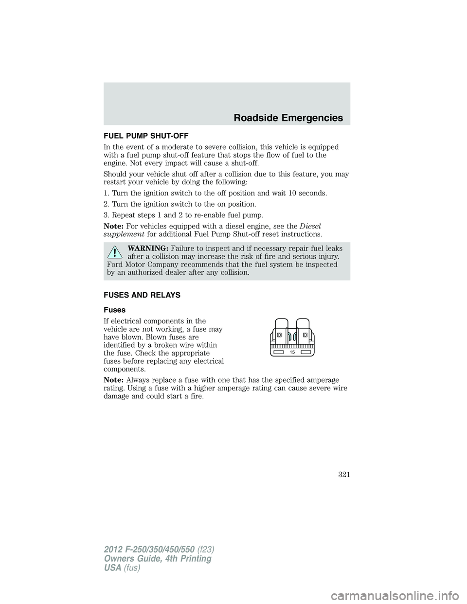 FORD F250 2012 Owners Manual FUEL PUMP SHUT-OFF
In the event of a moderate to severe collision, this vehicle is equipped
with a fuel pump shut-off feature that stops the flow of fuel to the
engine. Not every impact will cause a s FORD F250 2012 Owners Manual FUEL PUMP SHUT-OFF
In the event of a moderate to severe collision, this vehicle is equipped
with a fuel pump shut-off feature that stops the flow of fuel to the
engine. Not every impact will cause a s