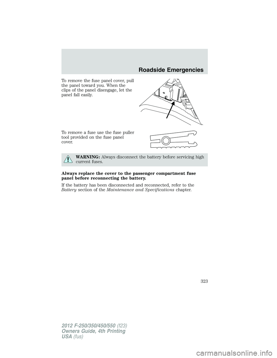 FORD F250 2012 Owners Manual To remove the fuse panel cover, pull
the panel toward you. When the
clips of the panel disengage, let the
panel fall easily.
To remove a fuse use the fuse puller
tool provided on the fuse panel
cover. FORD F250 2012 Owners Manual To remove the fuse panel cover, pull
the panel toward you. When the
clips of the panel disengage, let the
panel fall easily.
To remove a fuse use the fuse puller
tool provided on the fuse panel
cover.