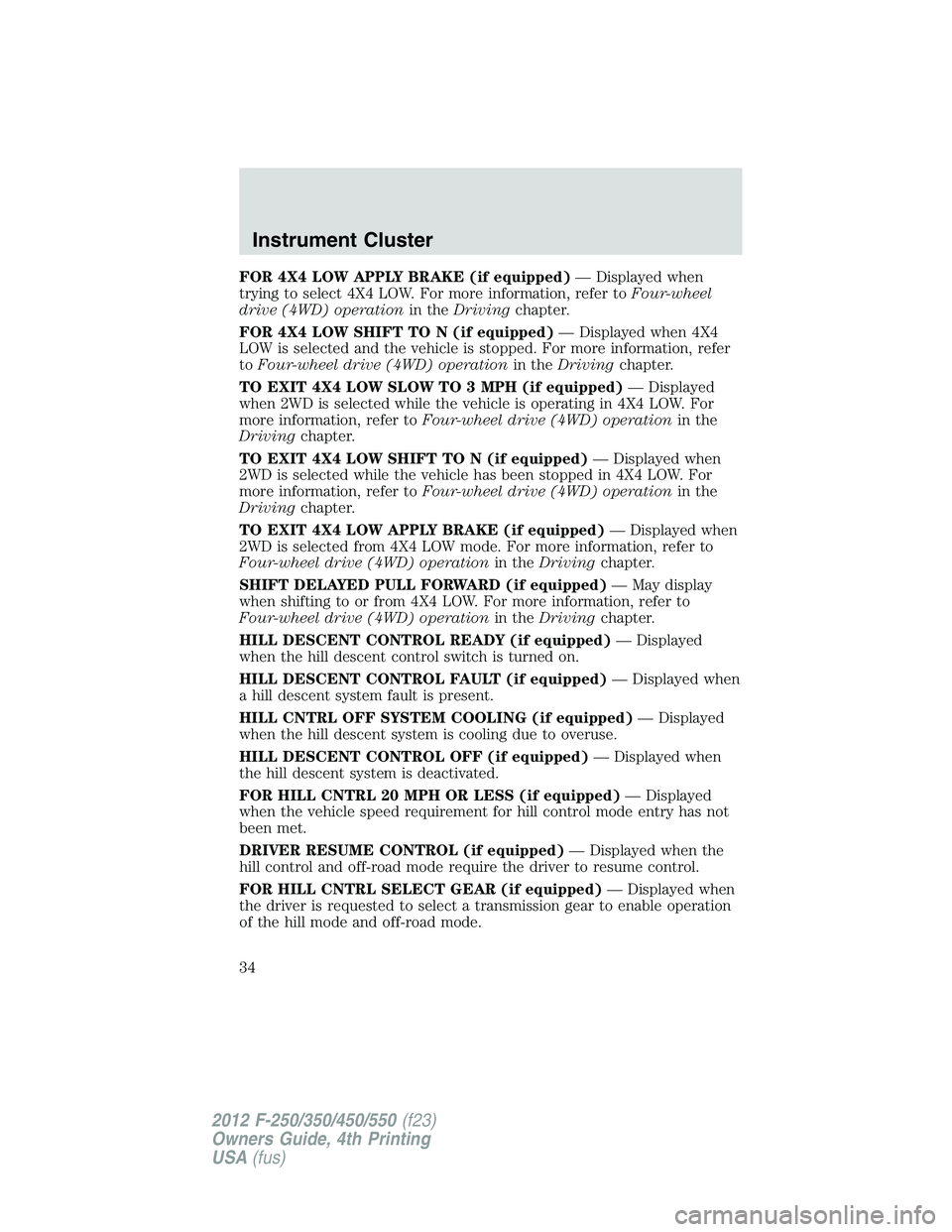 FORD F250 2012 Owners Guide FOR 4X4 LOW APPLY BRAKE (if equipped)— Displayed when
trying to select 4X4 LOW. For more information, refer toFour-wheel
drive (4WD) operationin theDrivingchapter.
FOR 4X4 LOW SHIFT TO N (if equippe