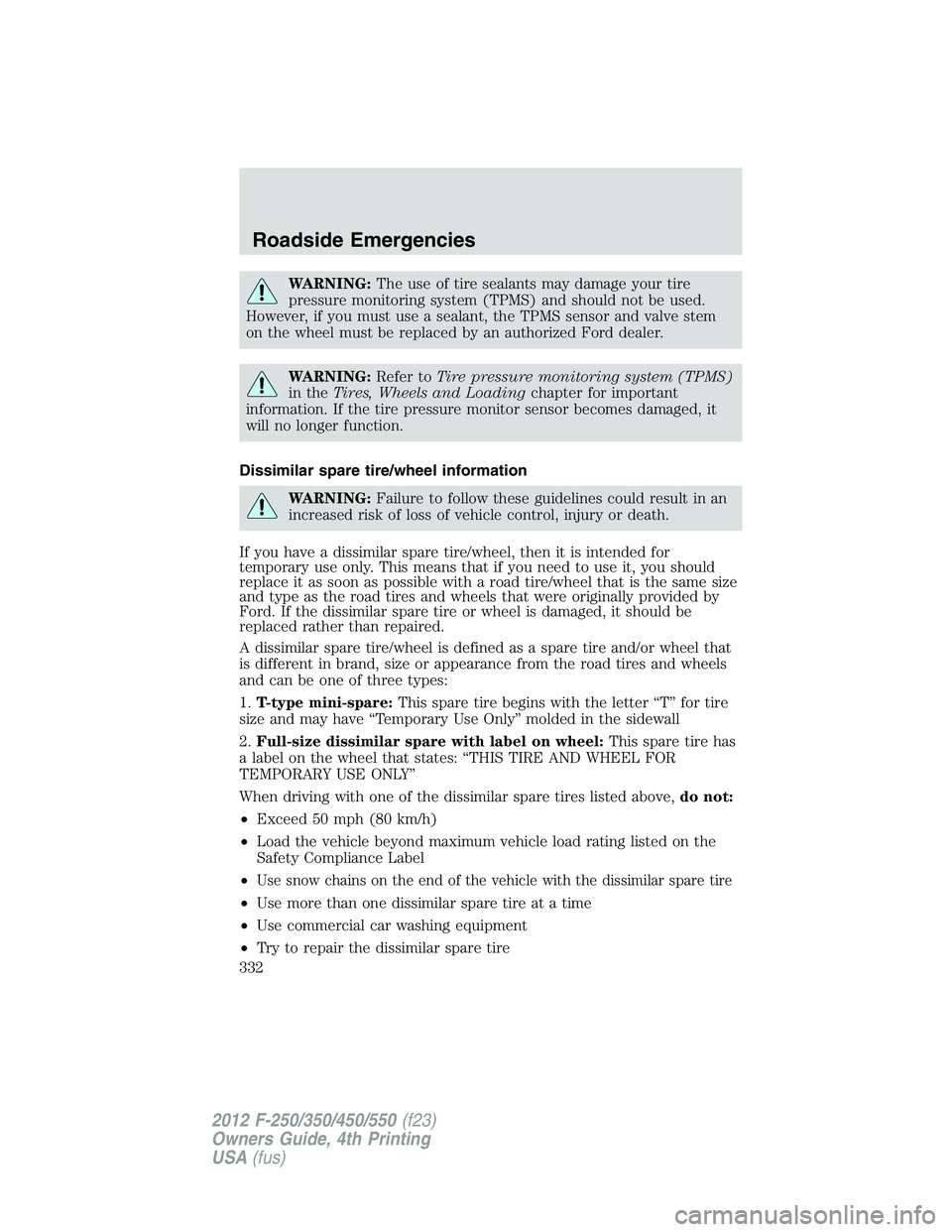 FORD F250 2012 Owners Manual WARNING:The use of tire sealants may damage your tire
pressure monitoring system (TPMS) and should not be used.
However, if you must use a sealant, the TPMS sensor and valve stem
on the wheel must be FORD F250 2012 Owners Manual WARNING:The use of tire sealants may damage your tire
pressure monitoring system (TPMS) and should not be used.
However, if you must use a sealant, the TPMS sensor and valve stem
on the wheel must be