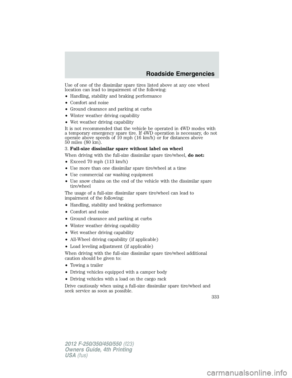 FORD F250 2012  Owners Manual Use of one of the dissimilar spare tires listed above at any one wheel
location can lead to impairment of the following:
•Handling, stability and braking performance
•Comfort and noise
•Ground c