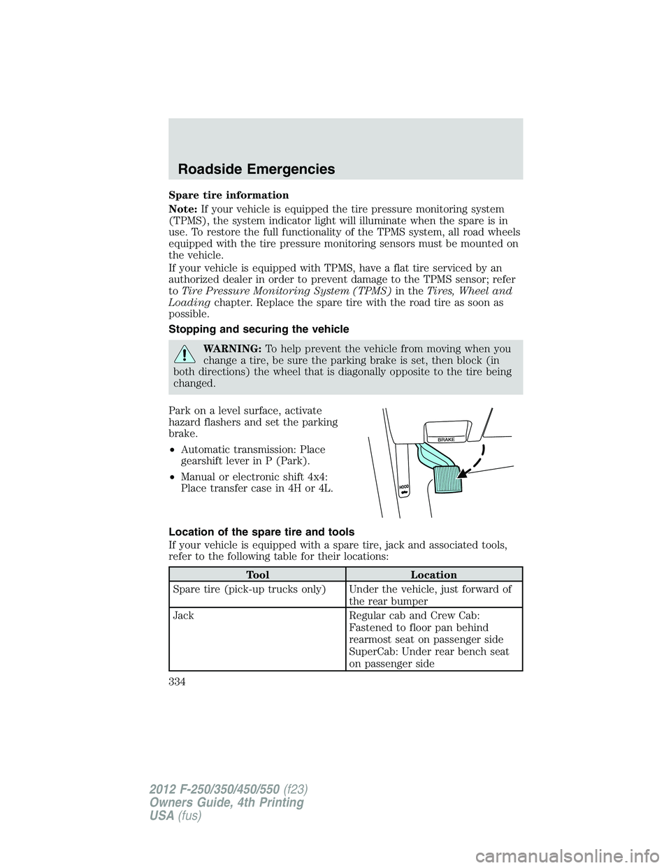 FORD F250 2012 Owners Manual Spare tire information
Note:If your vehicle is equipped the tire pressure monitoring system
(TPMS), the system indicator light will illuminate when the spare is in
use. To restore the full functionali FORD F250 2012 Owners Manual Spare tire information
Note:If your vehicle is equipped the tire pressure monitoring system
(TPMS), the system indicator light will illuminate when the spare is in
use. To restore the full functionali
