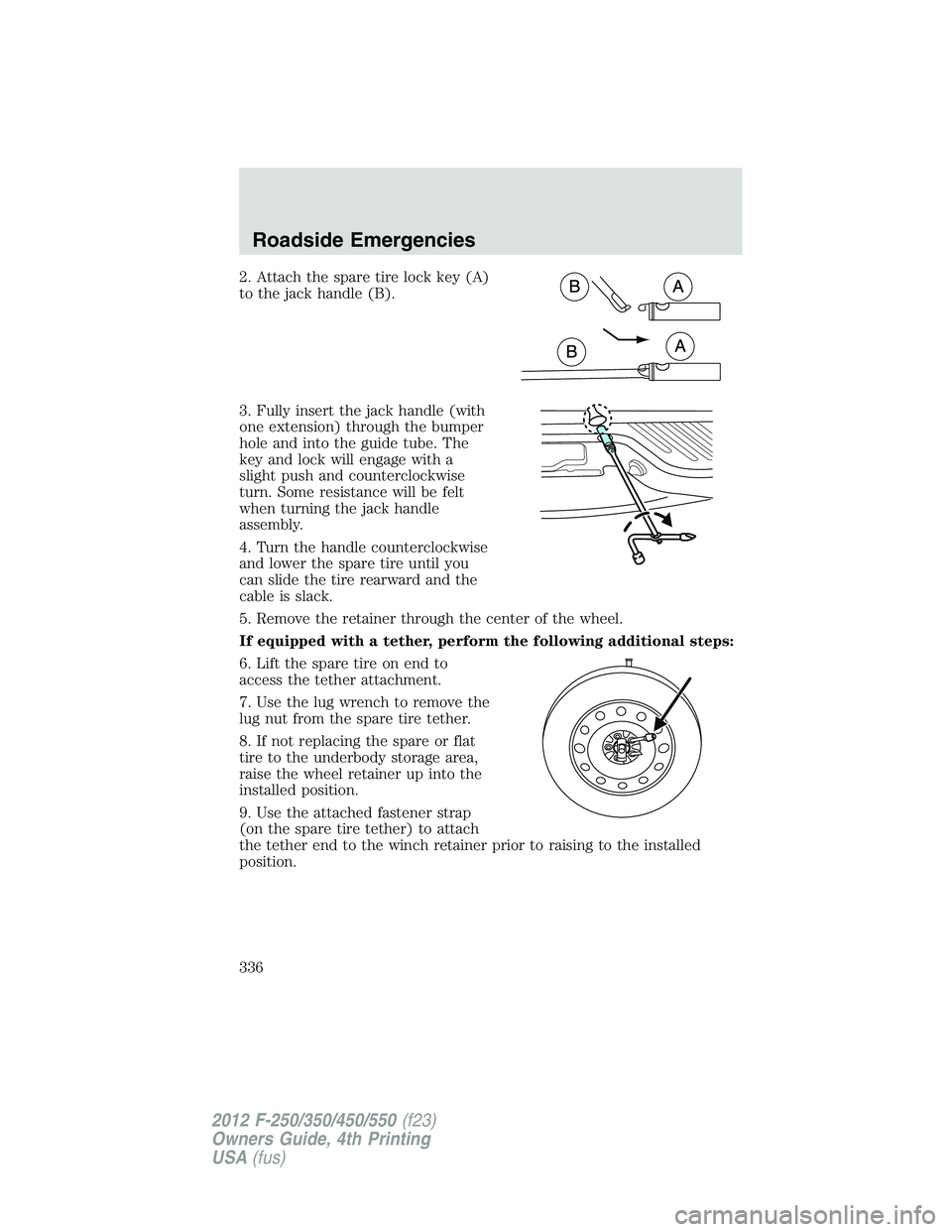 FORD F250 2012  Owners Manual 2. Attach the spare tire lock key (A)
to the jack handle (B).
3. Fully insert the jack handle (with
one extension) through the bumper
hole and into the guide tube. The
key and lock will engage with a
