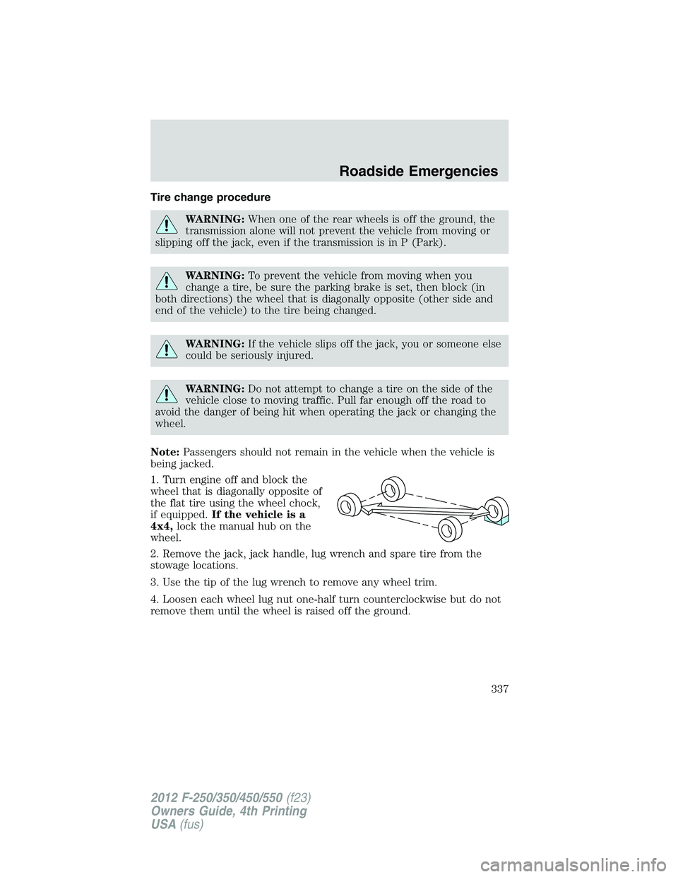 FORD F250 2012  Owners Manual Tire change procedure
WARNING:When one of the rear wheels is off the ground, the
transmission alone will not prevent the vehicle from moving or
slipping off the jack, even if the transmission is in P 