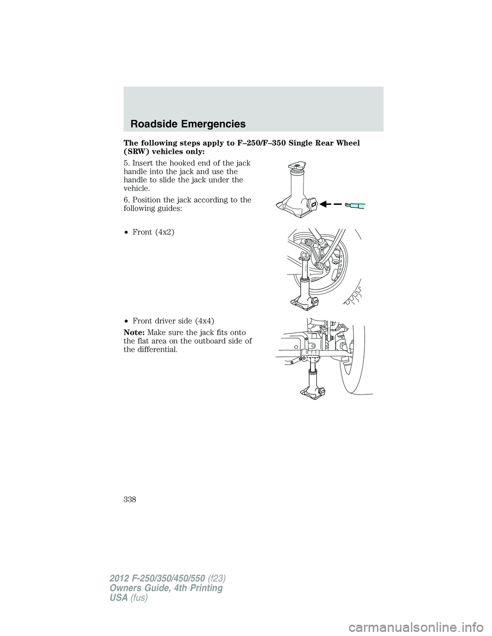 FORD F250 2012  Owners Manual The following steps apply to F–250/F–350 Single Rear Wheel
(SRW) vehicles only:
5. Insert the hooked end of the jack
handle into the jack and use the
handle to slide the jack under the
vehicle.
6.
