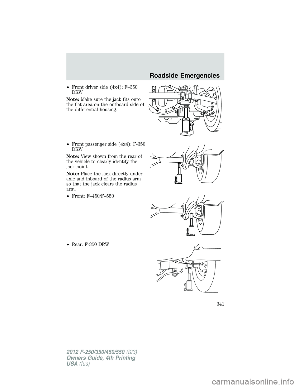 FORD F250 2012 Owners Manual •Front driver side (4x4): F–350
DRW
Note:Make sure the jack fits onto
the flat area on the outboard side of
the differential housing.
•Front passenger side (4x4): F-350
DRW
Note:View shown from FORD F250 2012 Owners Manual •Front driver side (4x4): F–350
DRW
Note:Make sure the jack fits onto
the flat area on the outboard side of
the differential housing.
•Front passenger side (4x4): F-350
DRW
Note:View shown from