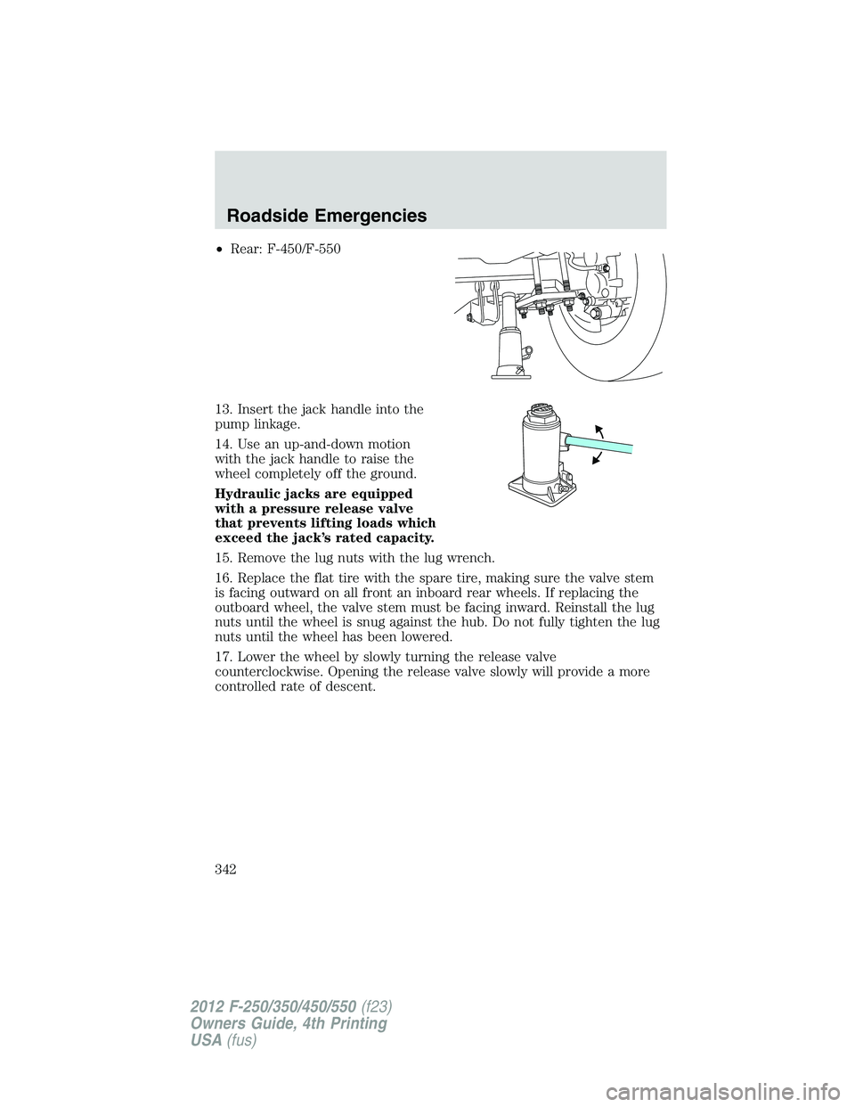 FORD F250 2012 Owners Manual •Rear: F-450/F-550
13. Insert the jack handle into the
pump linkage.
14. Use an up-and-down motion
with the jack handle to raise the
wheel completely off the ground.
Hydraulic jacks are equipped
wit FORD F250 2012 Owners Manual •Rear: F-450/F-550
13. Insert the jack handle into the
pump linkage.
14. Use an up-and-down motion
with the jack handle to raise the
wheel completely off the ground.
Hydraulic jacks are equipped
wit