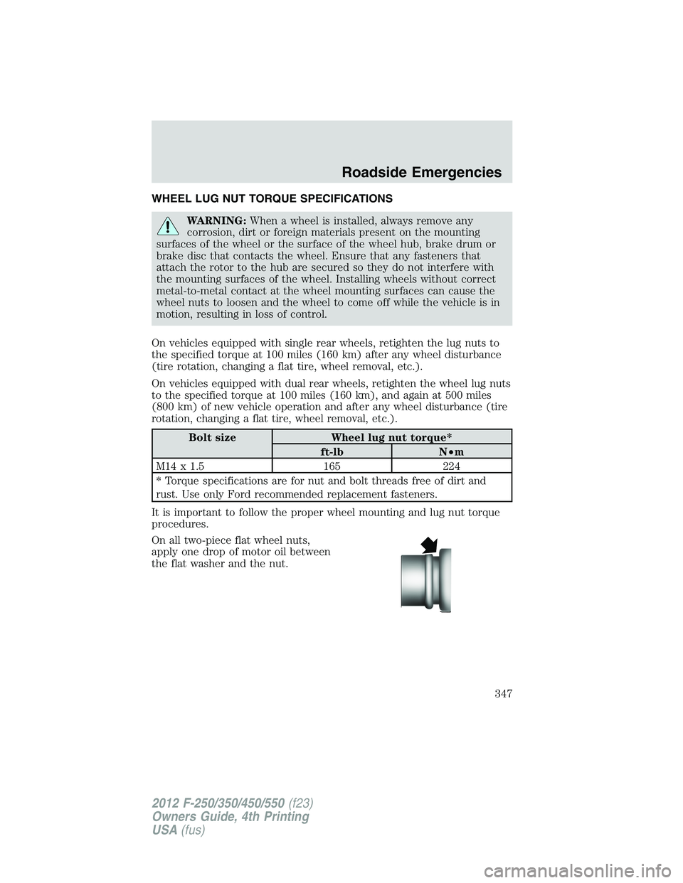 FORD F250 2012 Owners Manual WHEEL LUG NUT TORQUE SPECIFICATIONS
WARNING:When a wheel is installed, always remove any
corrosion, dirt or foreign materials present on the mounting
surfaces of the wheel or the surface of the wheel FORD F250 2012 Owners Manual WHEEL LUG NUT TORQUE SPECIFICATIONS
WARNING:When a wheel is installed, always remove any
corrosion, dirt or foreign materials present on the mounting
surfaces of the wheel or the surface of the wheel