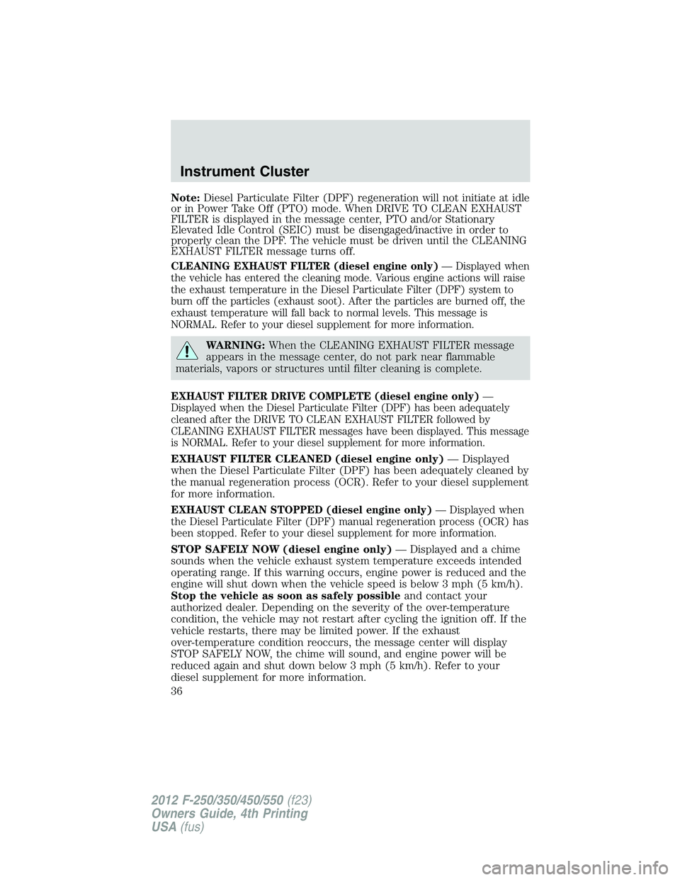 FORD F250 2012 Owners Guide Note:Diesel Particulate Filter (DPF) regeneration will not initiate at idle
or in Power Take Off (PTO) mode. When DRIVE TO CLEAN EXHAUST
FILTER is displayed in the message center, PTO and/or Stationar