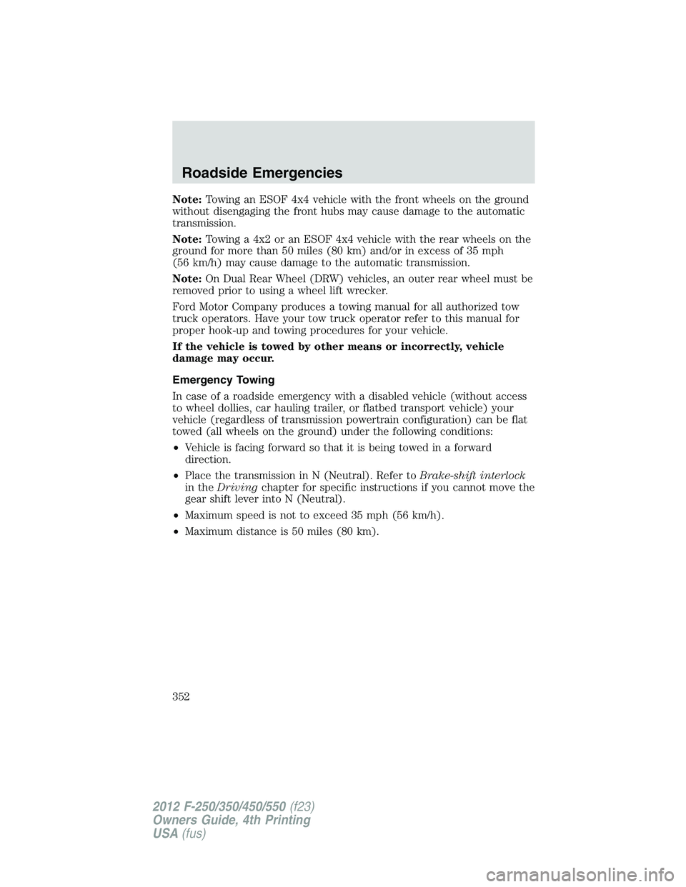 FORD F250 2012  Owners Manual Note:Towing an ESOF 4x4 vehicle with the front wheels on the ground
without disengaging the front hubs may cause damage to the automatic
transmission.
Note:Towing a 4x2 or an ESOF 4x4 vehicle with the