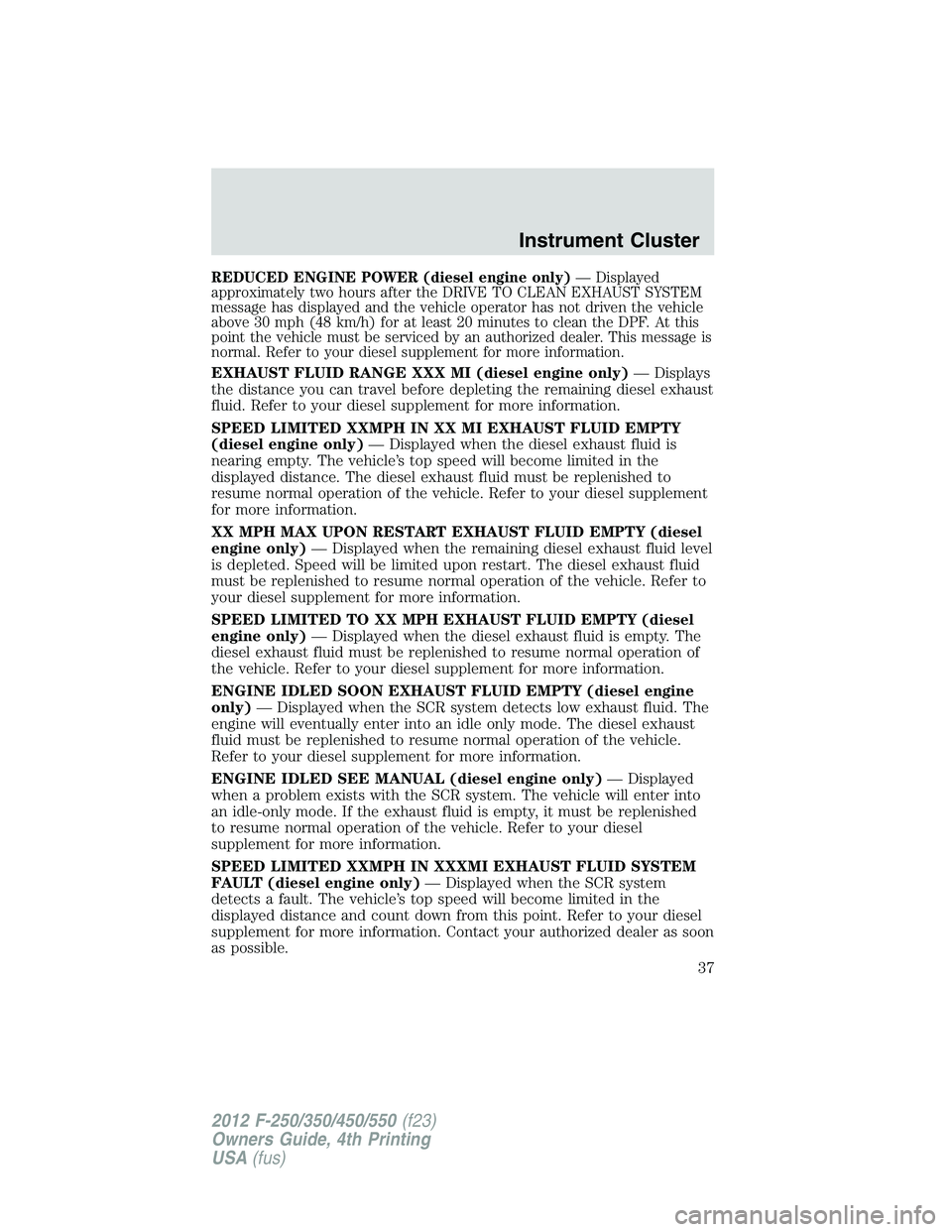 FORD F250 2012 Owners Guide REDUCED ENGINE POWER (diesel engine only)— Displayed
approximately two hours after the DRIVE TO CLEAN EXHAUST SYSTEM
message has displayed and the vehicle operator has not driven the vehicle
above 3