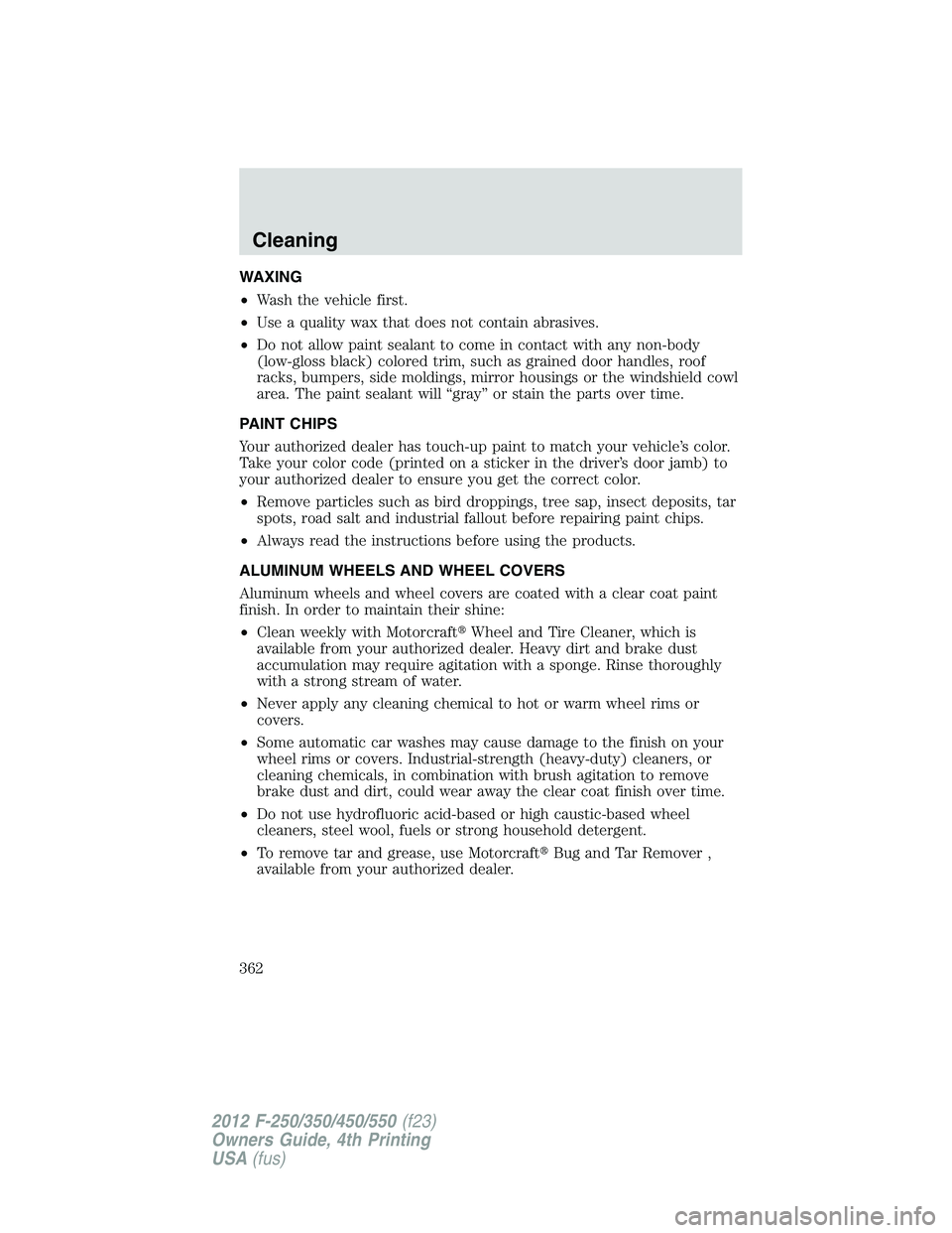 FORD F250 2012  Owners Manual WAXING
•Wash the vehicle first.
•Use a quality wax that does not contain abrasives.
•Do not allow paint sealant to come in contact with any non-body
(low-gloss black) colored trim, such as grain