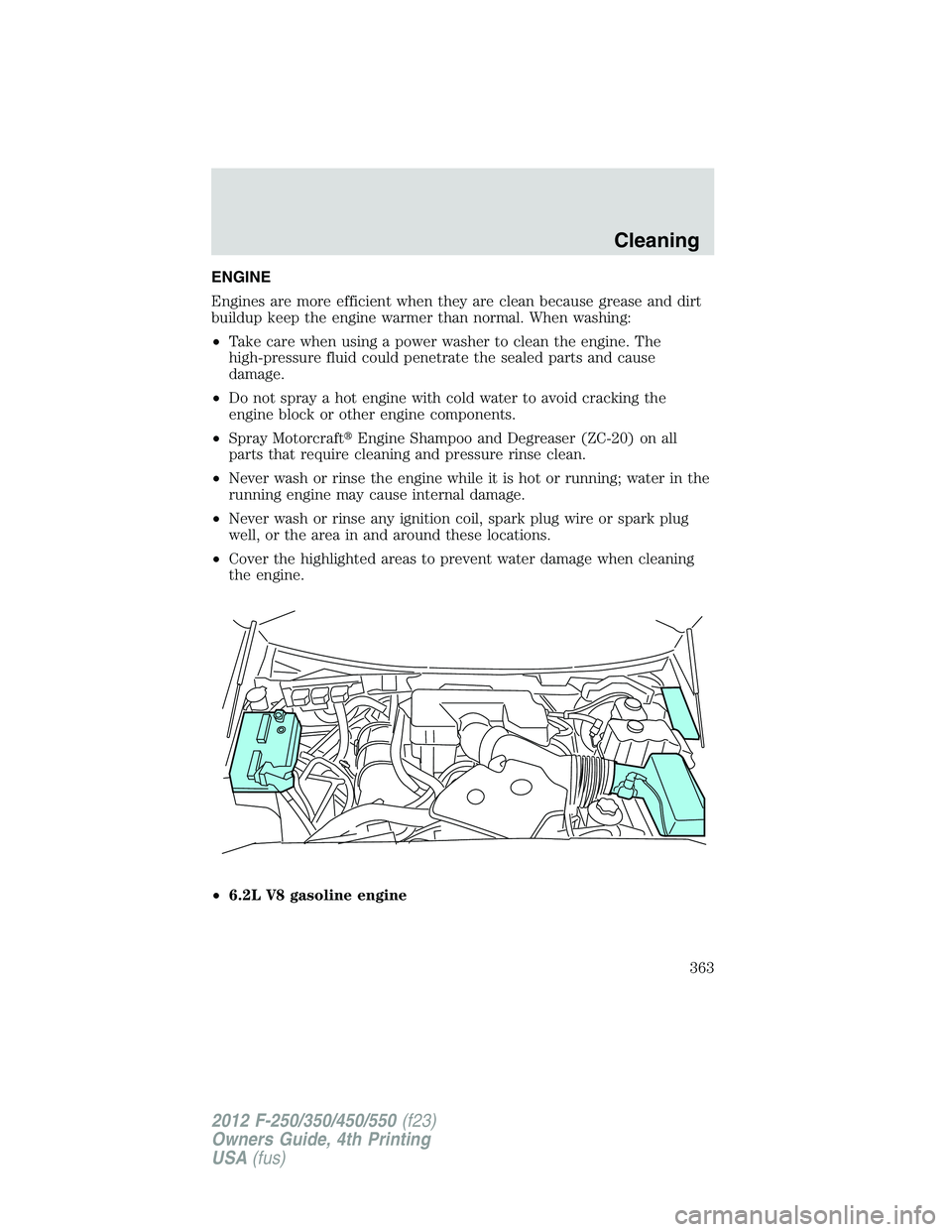 FORD F250 2012  Owners Manual ENGINE
Engines are more efficient when they are clean because grease and dirt
buildup keep the engine warmer than normal. When washing:
•Take care when using a power washer to clean the engine. The

