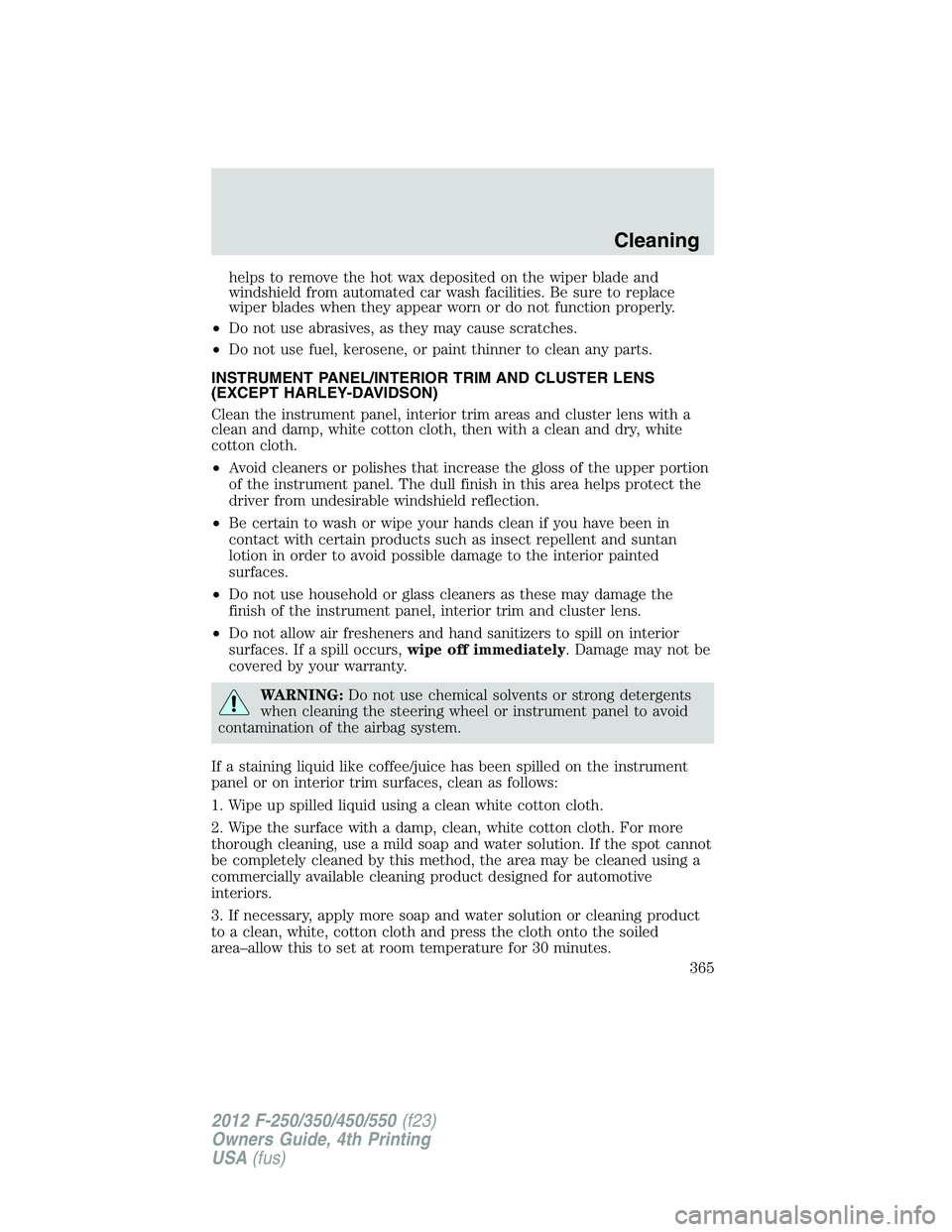 FORD F250 2012  Owners Manual helps to remove the hot wax deposited on the wiper blade and
windshield from automated car wash facilities. Be sure to replace
wiper blades when they appear worn or do not function properly.
•Do not