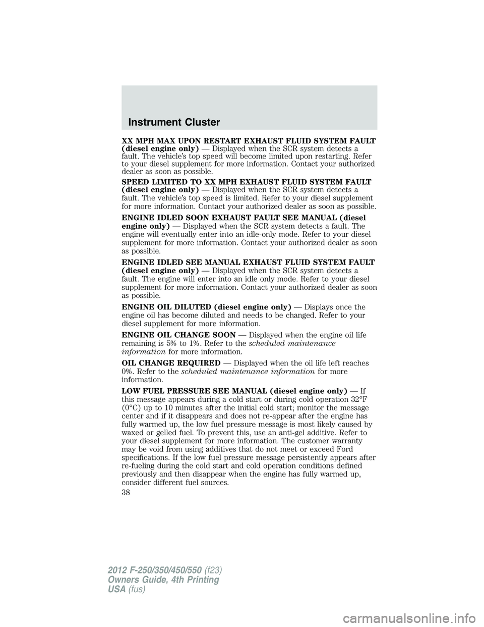 FORD F250 2012 Owners Guide XX MPH MAX UPON RESTART EXHAUST FLUID SYSTEM FAULT
(diesel engine only)— Displayed when the SCR system detects a
fault. The vehicle’s top speed will become limited upon restarting. Refer
to your d