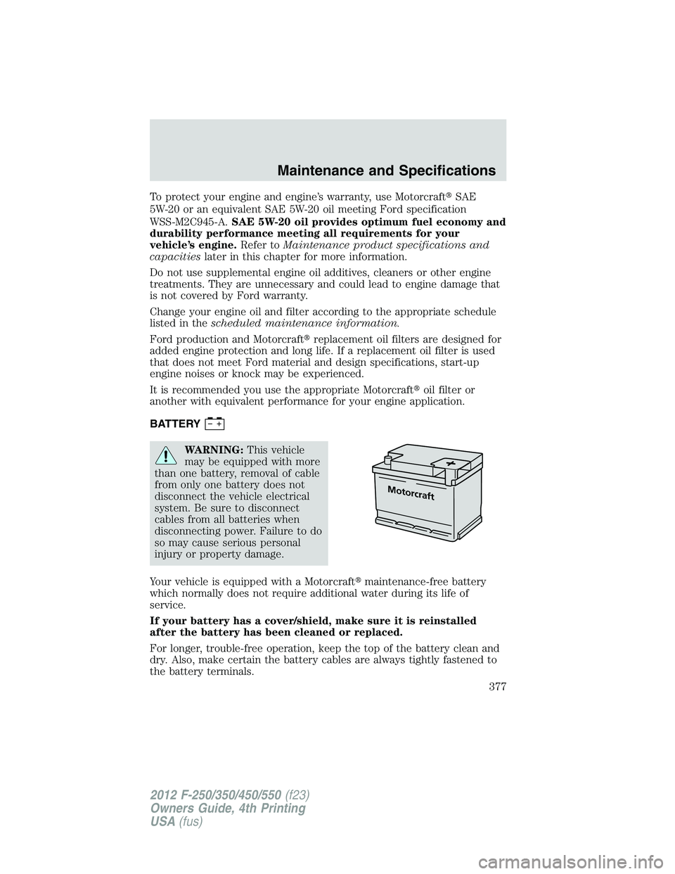 FORD F250 2012  Owners Manual To protect your engine and engine’s warranty, use MotorcraftSAE
5W-20 or an equivalent SAE 5W-20 oil meeting Ford specification
WSS-M2C945-A.SAE 5W-20 oil provides optimum fuel economy and
durabili