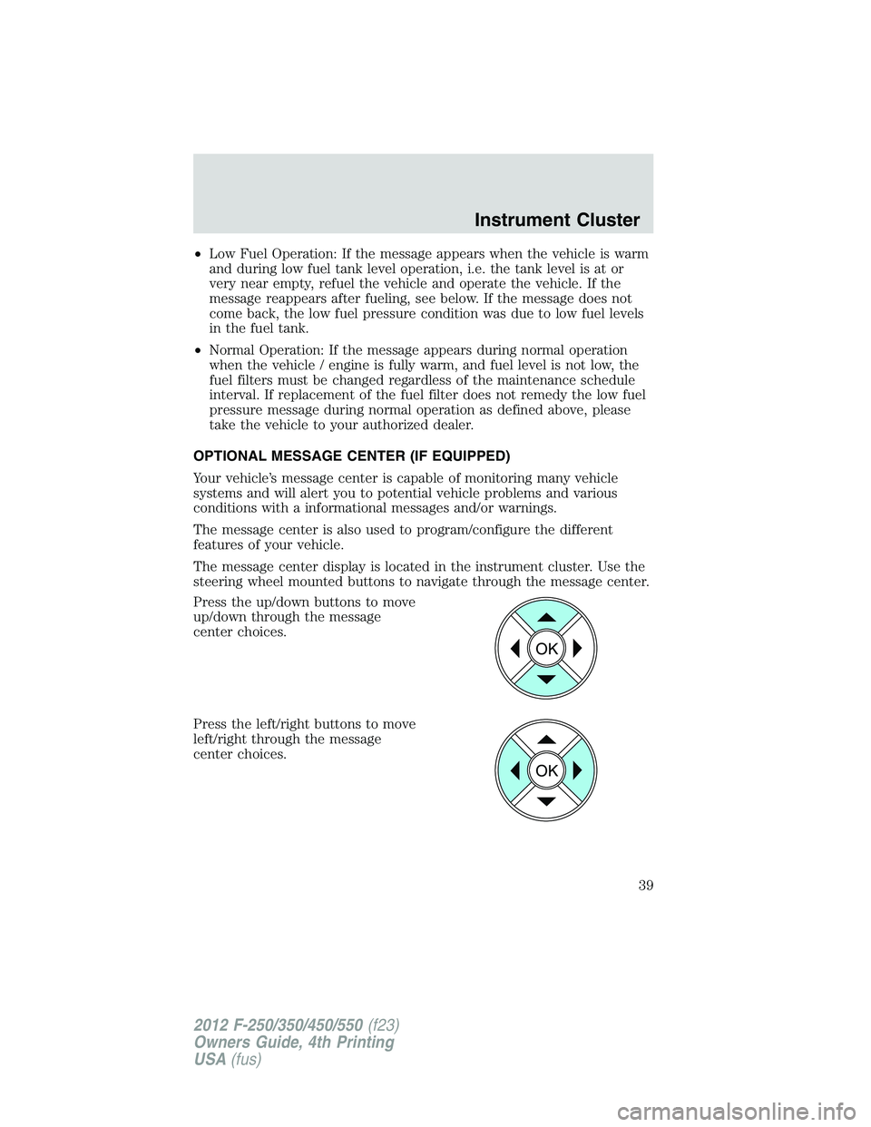 FORD F250 2012 Owners Guide •Low Fuel Operation: If the message appears when the vehicle is warm
and during low fuel tank level operation, i.e. the tank level is at or
very near empty, refuel the vehicle and operate the vehicl