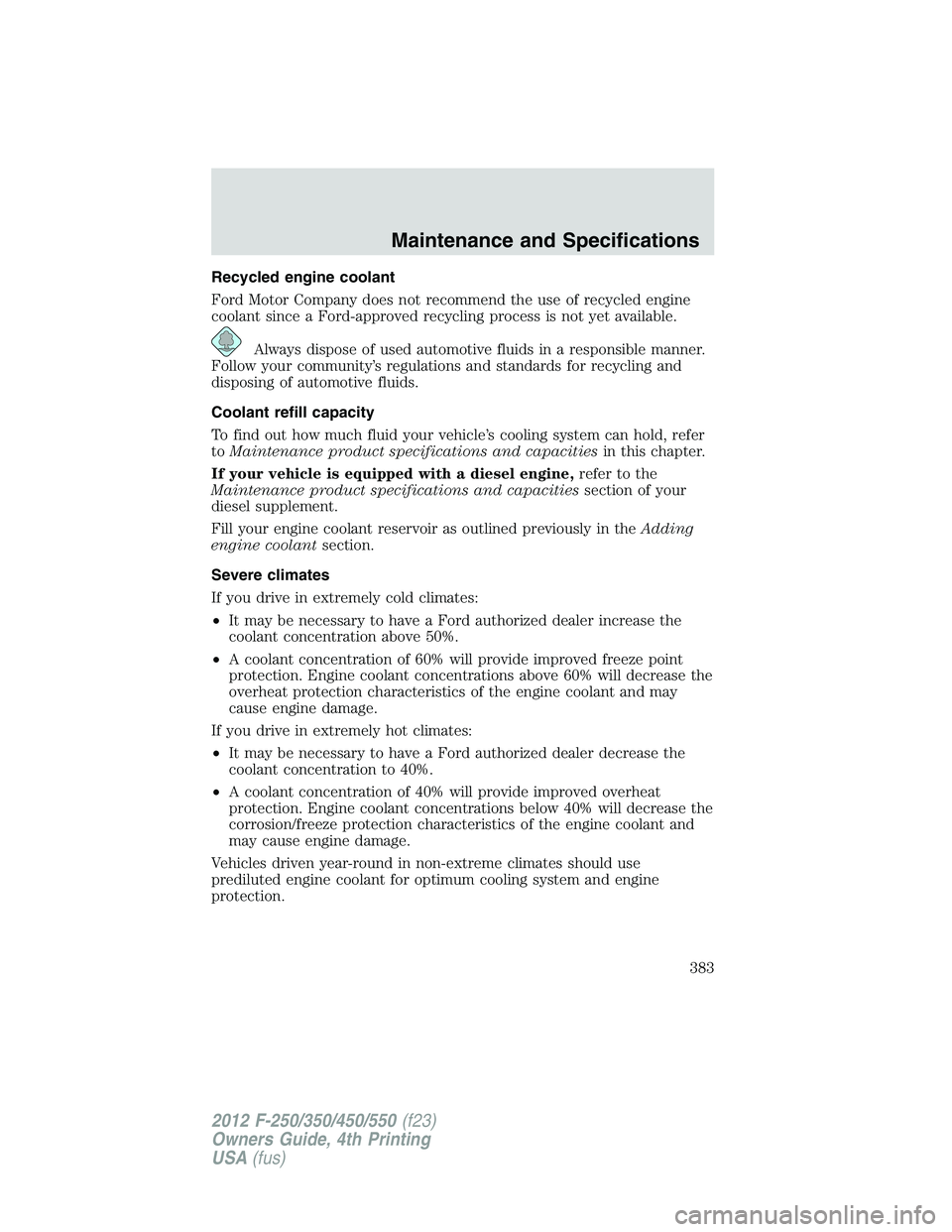 FORD F250 2012  Owners Manual Recycled engine coolant
Ford Motor Company does not recommend the use of recycled engine
coolant since a Ford-approved recycling process is not yet available.
Always dispose of used automotive fluids 