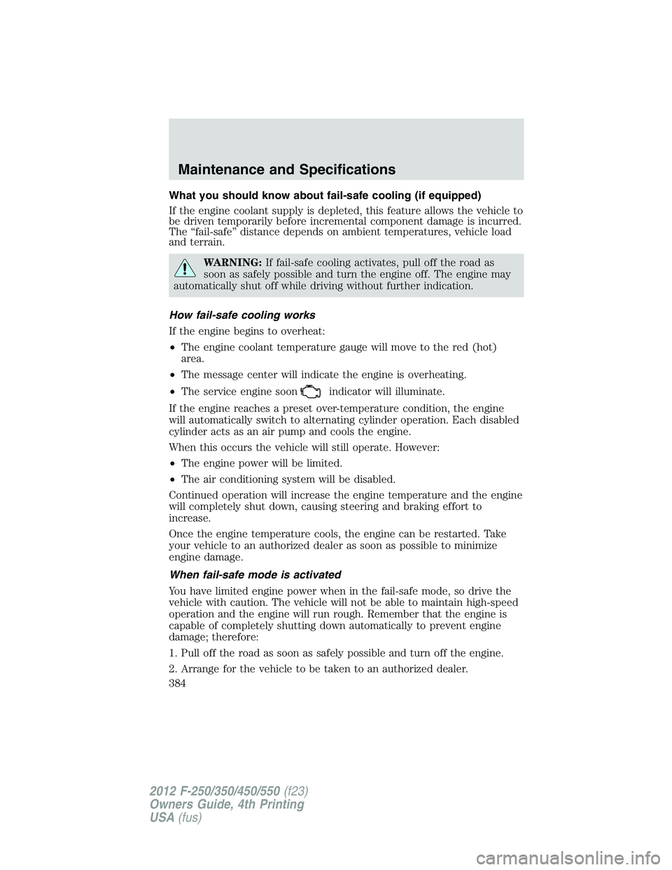 FORD F250 2012  Owners Manual What you should know about fail-safe cooling (if equipped)
If the engine coolant supply is depleted, this feature allows the vehicle to
be driven temporarily before incremental component damage is inc