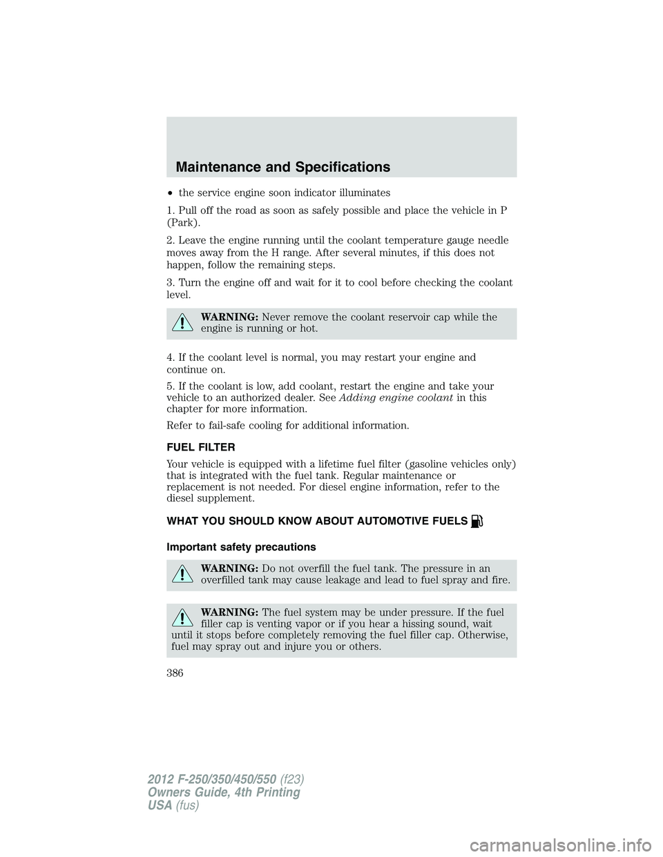 FORD F250 2012  Owners Manual •the service engine soon indicator illuminates
1. Pull off the road as soon as safely possible and place the vehicle in P
(Park).
2. Leave the engine running until the coolant temperature gauge need