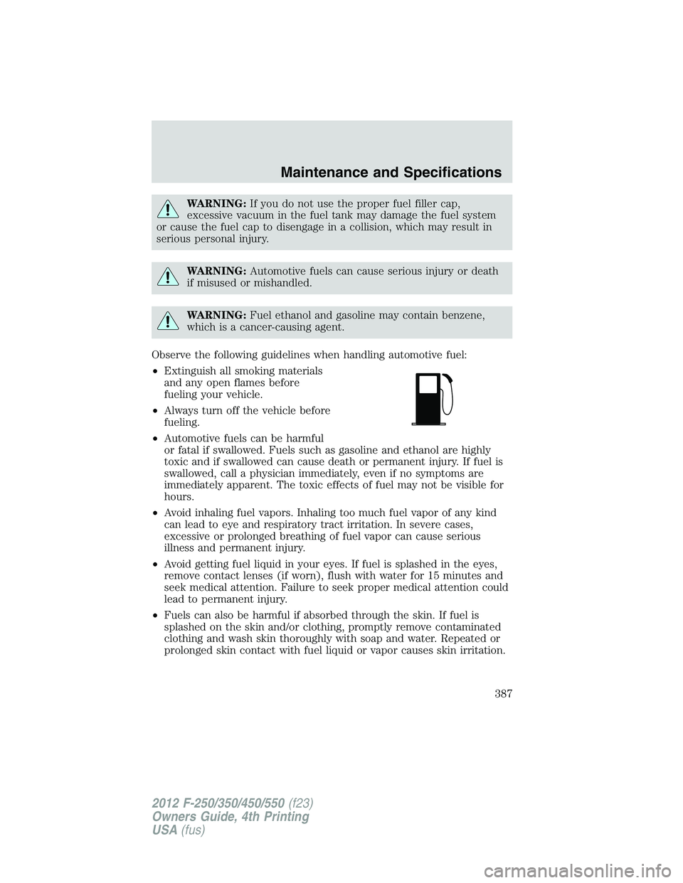 FORD F250 2012  Owners Manual WARNING:If you do not use the proper fuel filler cap,
excessive vacuum in the fuel tank may damage the fuel system
or cause the fuel cap to disengage in a collision, which may result in
serious person
