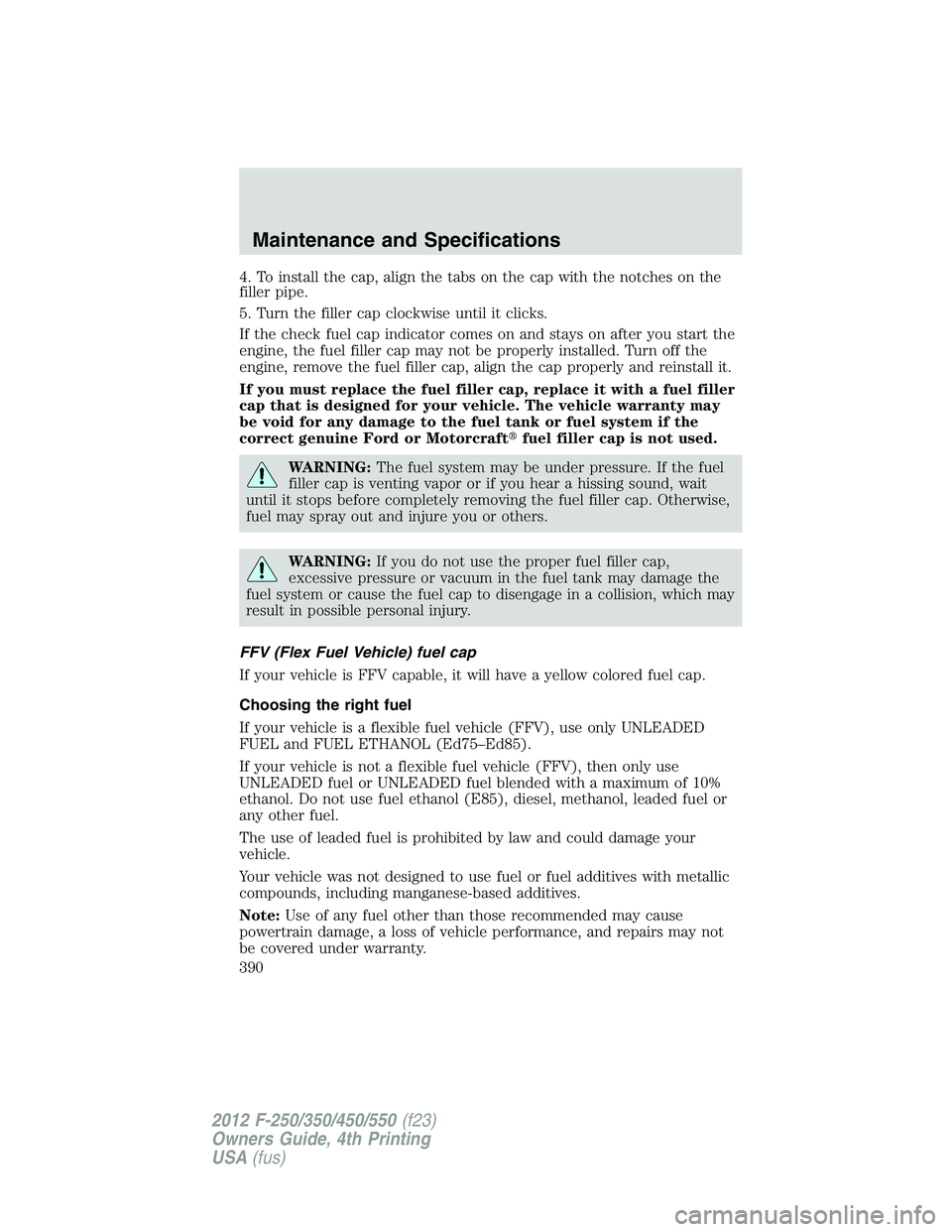 FORD F250 2012  Owners Manual 4. To install the cap, align the tabs on the cap with the notches on the
filler pipe.
5. Turn the filler cap clockwise until it clicks.
If the check fuel cap indicator comes on and stays on after you 