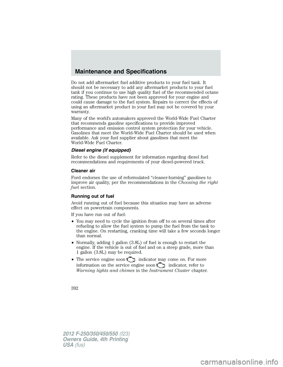FORD F250 2012  Owners Manual Do not add aftermarket fuel additive products to your fuel tank. It
should not be necessary to add any aftermarket products to your fuel
tank if you continue to use high quality fuel of the recommende