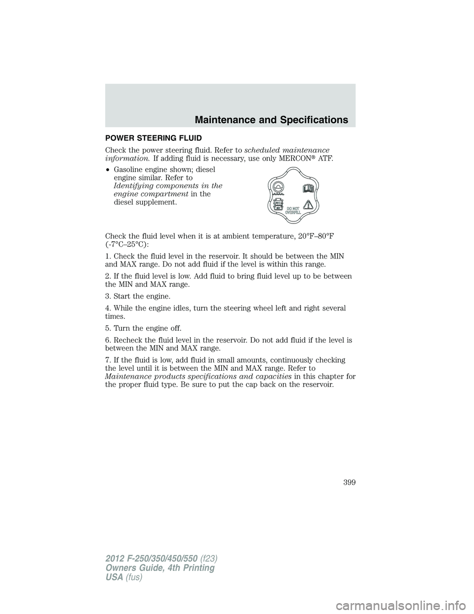 FORD F250 2012  Owners Manual POWER STEERING FLUID
Check the power steering fluid. Refer toscheduled maintenance
information.If adding fluid is necessary, use only MERCONAT F.
•Gasoline engine shown; diesel
engine similar. Refe