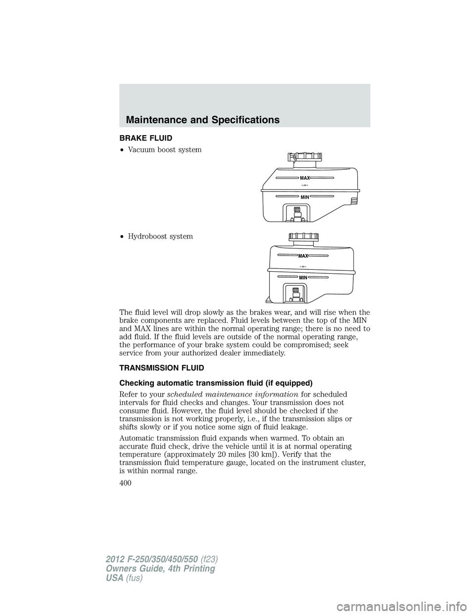 FORD F250 2012  Owners Manual BRAKE FLUID
•Vacuum boost system
•Hydroboost system
The fluid level will drop slowly as the brakes wear, and will rise when the
brake components are replaced. Fluid levels between the top of the M