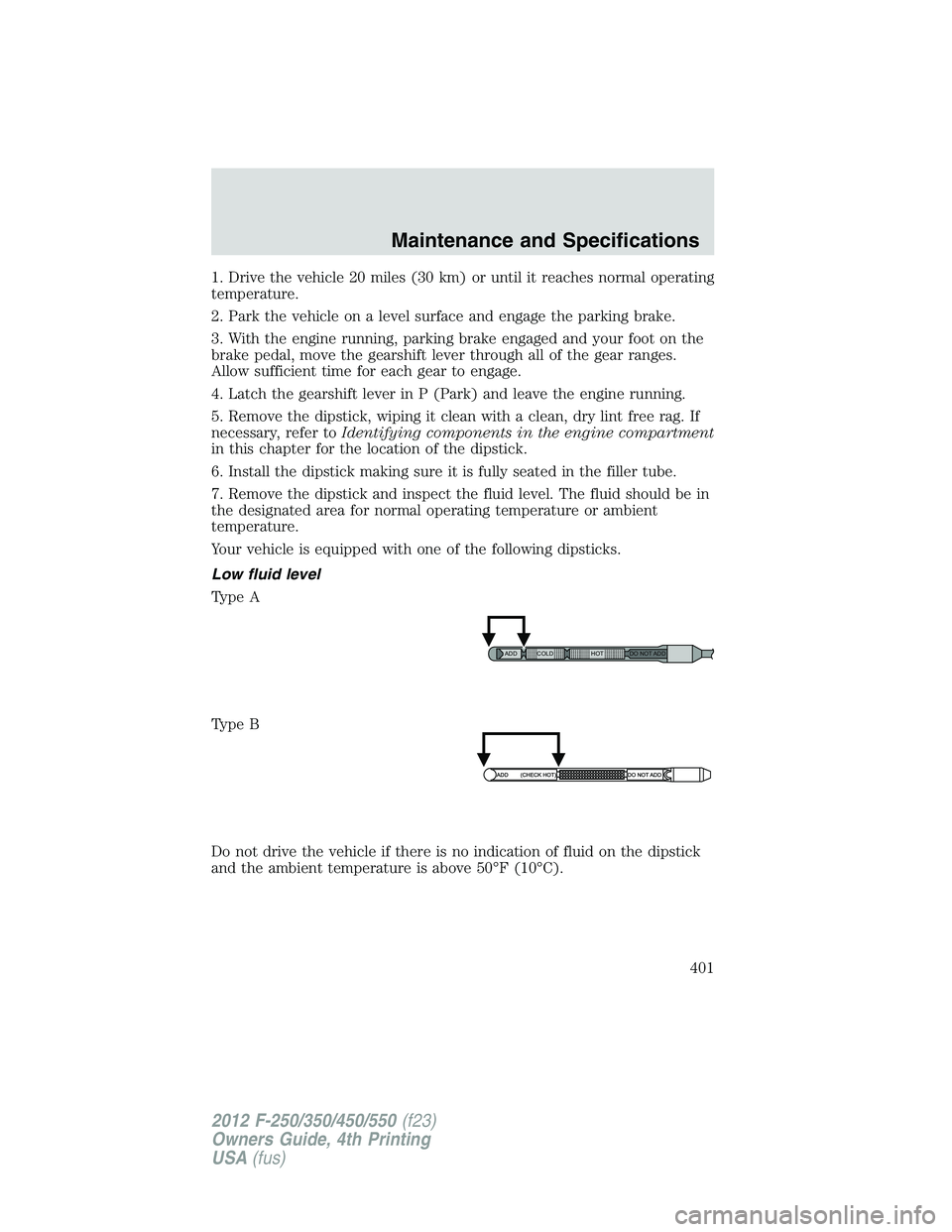 FORD F250 2012  Owners Manual 1. Drive the vehicle 20 miles (30 km) or until it reaches normal operating
temperature.
2. Park the vehicle on a level surface and engage the parking brake.
3. With the engine running, parking brake e