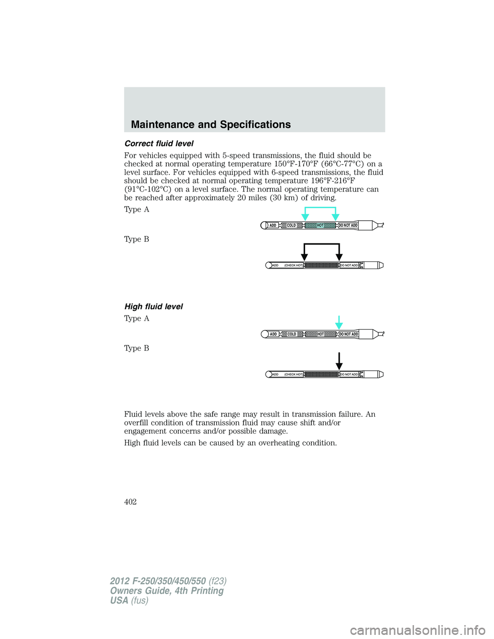 FORD F250 2012  Owners Manual Correct fluid level
For vehicles equipped with 5-speed transmissions, the fluid should be
checked at normal operating temperature 150°F-170°F (66°C-77°C) on a
level surface. For vehicles equipped 
