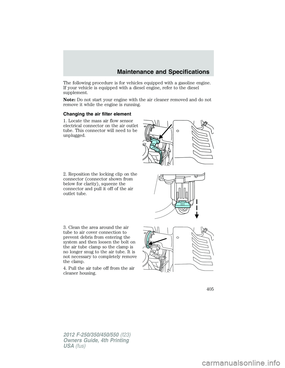 FORD F250 2012 Owners Manual The following procedure is for vehicles equipped with a gasoline engine.
If your vehicle is equipped with a diesel engine, refer to the diesel
supplement.
Note:Do not start your engine with the air cl FORD F250 2012 Owners Manual The following procedure is for vehicles equipped with a gasoline engine.
If your vehicle is equipped with a diesel engine, refer to the diesel
supplement.
Note:Do not start your engine with the air cl