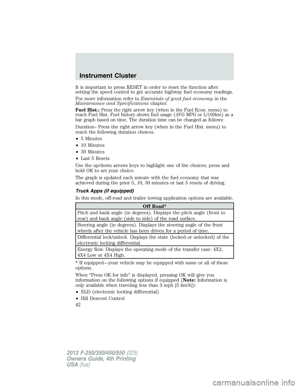 FORD F250 2012 Service Manual It is important to press RESET in order to reset the function after
setting the speed control to get accurate highway fuel economy readings.
For more information refer toEssentials of good fuel econom