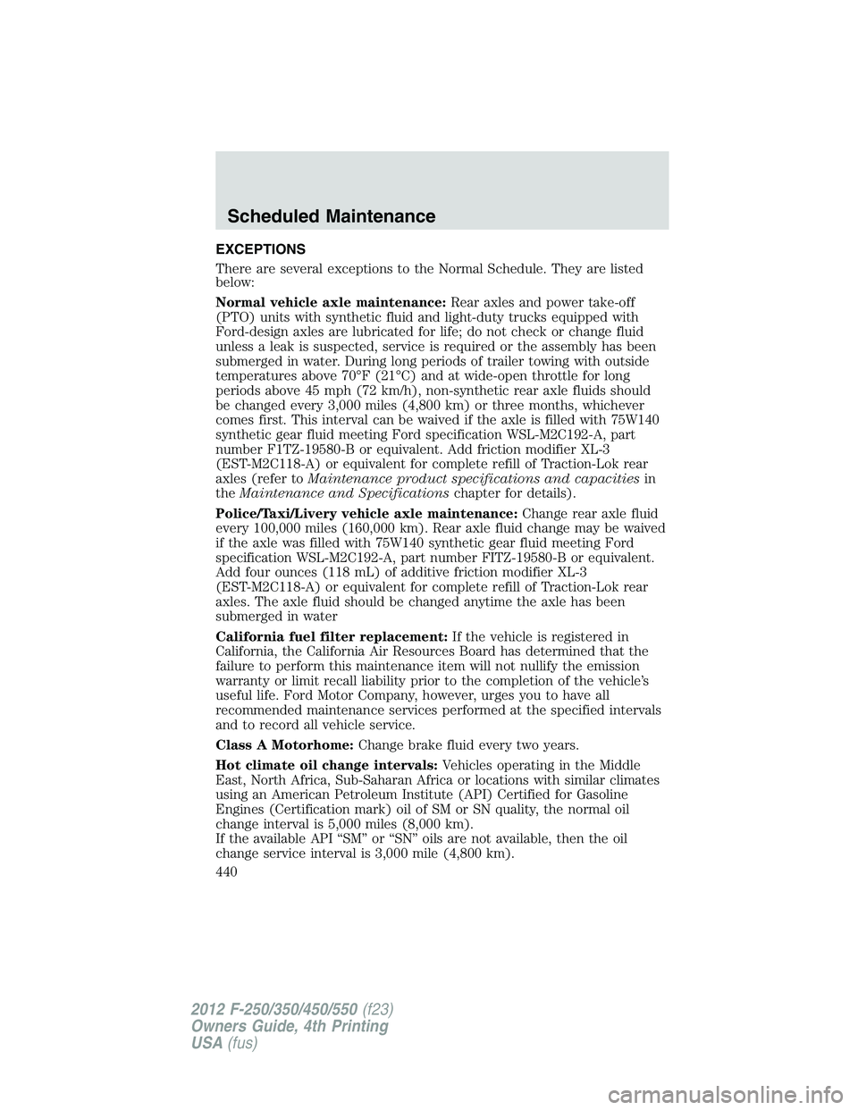 FORD F250 2012  Owners Manual EXCEPTIONS
There are several exceptions to the Normal Schedule. They are listed
below:
Normal vehicle axle maintenance:Rear axles and power take-off
(PTO) units with synthetic fluid and light-duty tru